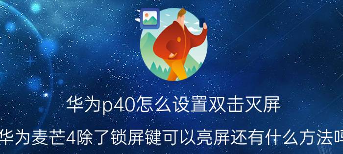 华为p40怎么设置双击灭屏 华为麦芒4除了锁屏键可以亮屏还有什么方法吗？